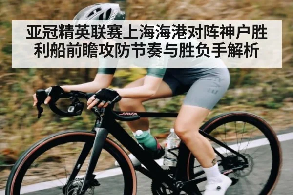 亚冠精英联赛上海海港对阵神户胜利船前瞻攻防节奏与胜负手解析
