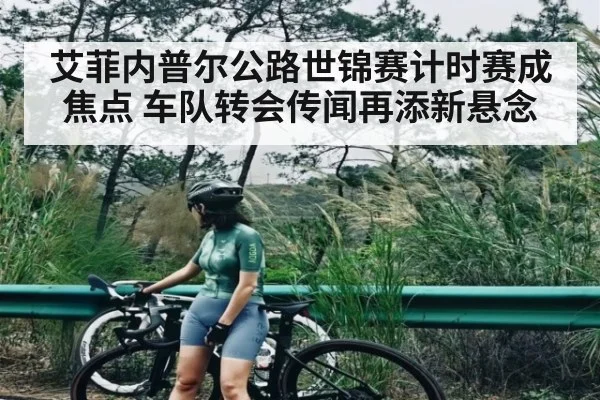 艾菲内普尔公路世锦赛计时赛成焦点 车队转会传闻再添新悬念